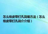 怎么給皮帶打孔簡(jiǎn)易方法（怎么給皮帶打孔簡(jiǎn)介介紹）