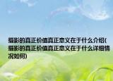 攝影的真正價(jià)值真正意義在于什么介紹(攝影的真正價(jià)值真正意義在于什么詳細(xì)情況如何)