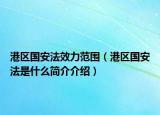 港區(qū)國安法效力范圍（港區(qū)國安法是什么簡介介紹）