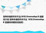 各種殺毒軟件殺不出(W32.Downadup.B 的疑問介紹 各種殺毒軟件殺不出  W32.Downadup.B 的疑問詳細情況如何)