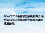 MWC2018會(huì)有哪些手機(jī)發(fā)布介紹(MWC2018會(huì)有哪些手機(jī)發(fā)布詳細(xì)情況如何)