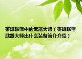 英雄聯(lián)盟中的武器大師（英雄聯(lián)盟武器大師出什么裝備簡(jiǎn)介介紹）