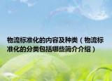 物流標準化的內(nèi)容及種類（物流標準化的分類包括哪些簡介介紹）