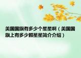 美國(guó)國(guó)旗有多少個(gè)星星?。绹?guó)國(guó)旗上有多少顆星星簡(jiǎn)介介紹）