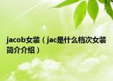 jacob女裝（jac是什么檔次女裝簡(jiǎn)介介紹）