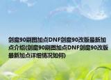 劍魔90刷圖加點DNF劍魔90改版最新加點介紹(劍魔90刷圖加點DNF劍魔90改版最新加點詳細情況如何)