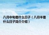 八月中旬是什么日子（八月半是什么日子簡(jiǎn)介介紹）