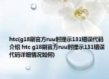 htc(g18刷官方ruu時(shí)提示131錯(cuò)誤代碼介紹 htc g18刷官方ruu時(shí)提示131錯(cuò)誤代碼詳細(xì)情況如何)