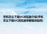 手機(jī)怎么下載UC瀏覽器介紹(手機(jī)怎么下載UC瀏覽器詳細(xì)情況如何)