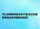 濟(jì)公在哪做寺廟出家介紹(濟(jì)公在哪做寺廟出家詳細(xì)情況如何)