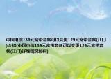 中國(guó)電信139元寬帶套餐可以變更129元寬帶套餐(江門(mén))介紹(中國(guó)電信139元寬帶套餐可以變更129元寬帶套餐(江門(mén))詳細(xì)情況如何)