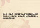 你人生中玩的第一款游戲是什么(還記得里面的人物嗎介紹 你人生中玩的第一款游戲是什么 還記得里面的人物嗎詳細(xì)情況如何)
