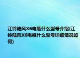 江鈴陸風(fēng)X6電瓶什么型號(hào)介紹(江鈴陸風(fēng)X6電瓶什么型號(hào)詳細(xì)情況如何)