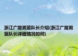浙江廣廈男籃隊(duì)長介紹(浙江廣廈男籃隊(duì)長詳細(xì)情況如何)