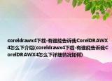 coreldrawx4下載-有誰能告訴我CorelDRAWX4怎么下介紹(coreldrawx4下載-有誰能告訴我CorelDRAWX4怎么下詳細情況如何)