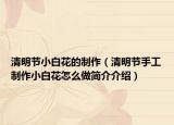 清明節(jié)小白花的制作（清明節(jié)手工制作小白花怎么做簡(jiǎn)介介紹）