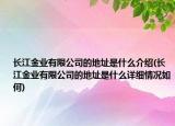 長江金業(yè)有限公司的地址是什么介紹(長江金業(yè)有限公司的地址是什么詳細情況如何)