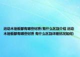 運動木地板都有哪些材質(zhì)(有什么區(qū)別介紹 運動木地板都有哪些材質(zhì) 有什么區(qū)別詳細(xì)情況如何)