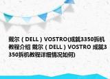 戴爾（DELL）VOSTRO(成就3350拆機教程介紹 戴爾（DELL）VOSTRO 成就3350拆機教程詳細情況如何)