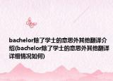 bachelor除了學(xué)士的意思外其他翻譯介紹(bachelor除了學(xué)士的意思外其他翻譯詳細(xì)情況如何)