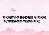 如何制作小學(xué)生手抄報介紹(如何制作小學(xué)生手抄報詳細(xì)情況如何)