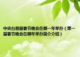 中央臺(tái)首屆春節(jié)晚會(huì)在哪一年舉辦（第一屆春節(jié)晚會(huì)在哪年舉辦簡(jiǎn)介介紹）