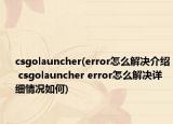 csgolauncher(error怎么解決介紹 csgolauncher error怎么解決詳細(xì)情況如何)