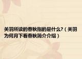 關(guān)羽所讀的春秋指的是什么?（關(guān)羽為何月下看春秋簡(jiǎn)介介紹）