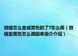 微信怎么變成黑色的了?怎么調(diào)（微信變黑色怎么調(diào)回來簡(jiǎn)介介紹）