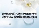 零基礎(chǔ)想考CFA,有機(jī)會嗎介紹(零基礎(chǔ)想考CFA,有機(jī)會嗎詳細(xì)情況如何)