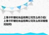上?？ㄜ幠然瘖y品有限公司怎么樣介紹(上海卡軒娜化妝品有限公司怎么樣詳細情況如何)
