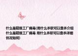 什么是超級工廠病毒(用什么殺軟可以查殺介紹 什么是超級工廠病毒 用什么殺軟可以查殺詳細(xì)情況如何)