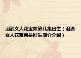 淚灑女人花寶弟第幾集出生（淚灑女人花寶弟是誰生簡介介紹）