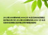 2012第1000期WWE.HHH(VS 布洛克誰會(huì)站到最后說詳細(xì)點(diǎn)得介紹 2012第1000期WWE.HHH VS 布洛克誰會(huì)站到最后說詳細(xì)點(diǎn)得詳細(xì)情況如何)