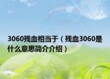 3060殘血相當(dāng)于（殘血3060是什么意思簡介介紹）