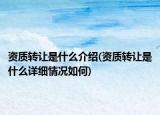 資質(zhì)轉(zhuǎn)讓是什么介紹(資質(zhì)轉(zhuǎn)讓是什么詳細(xì)情況如何)