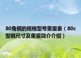 80角鋼的規(guī)格型號重量表（80c型鋼尺寸及重量簡介介紹）