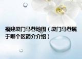 福建廈門馬巷地圖（廈門馬巷屬于哪個(gè)區(qū)簡介介紹）