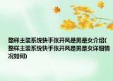 整樣主裝系統(tǒng)快手張開(kāi)鳳是男是女介紹(整樣主裝系統(tǒng)快手張開(kāi)鳳是男是女詳細(xì)情況如何)