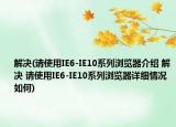 解決(請(qǐng)使用IE6-IE10系列瀏覽器介紹 解決 請(qǐng)使用IE6-IE10系列瀏覽器詳細(xì)情況如何)