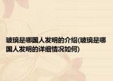 玻璃是哪國人發(fā)明的介紹(玻璃是哪國人發(fā)明的詳細(xì)情況如何)
