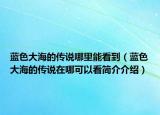 藍(lán)色大海的傳說哪里能看到（藍(lán)色大海的傳說在哪可以看簡介介紹）