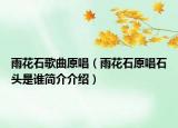 雨花石歌曲原唱（雨花石原唱石頭是誰簡(jiǎn)介介紹）