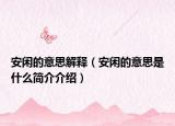 安閑的意思解釋?zhuān)ò查e的意思是什么簡(jiǎn)介介紹）