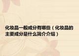 化妝品一般成分有哪些（化妝品的主要成分是什么簡介介紹）