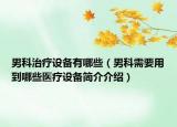 男科治療設(shè)備有哪些（男科需要用到哪些醫(yī)療設(shè)備簡介介紹）