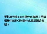 手機(jī)文件夾dcim是什么意思（手機(jī)相冊中的DCIM是什么意思簡介介紹）