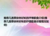 推薦幾首蔡依林好聽的抒情歌曲介紹(推薦幾首蔡依林好聽的抒情歌曲詳細(xì)情況如何)