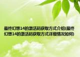 最終幻想14的激活碼獲取方式介紹(最終幻想14的激活碼獲取方式詳細(xì)情況如何)