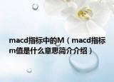 macd指標(biāo)中的M（macd指標(biāo)m值是什么意思簡介介紹）